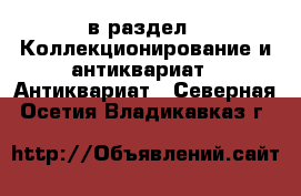  в раздел : Коллекционирование и антиквариат » Антиквариат . Северная Осетия,Владикавказ г.